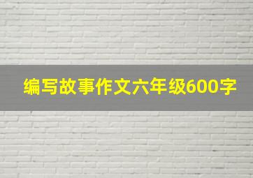 编写故事作文六年级600字