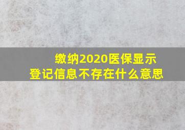 缴纳2020医保显示登记信息不存在什么意思