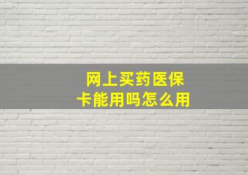 网上买药医保卡能用吗怎么用