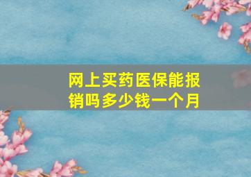 网上买药医保能报销吗多少钱一个月