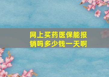 网上买药医保能报销吗多少钱一天啊