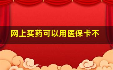 网上买药可以用医保卡不