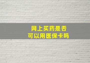 网上买药是否可以用医保卡吗