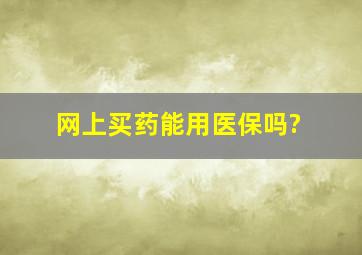 网上买药能用医保吗?