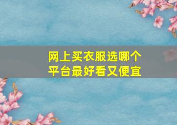 网上买衣服选哪个平台最好看又便宜