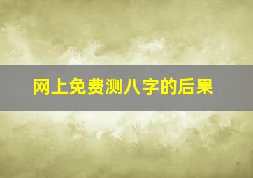 网上免费测八字的后果