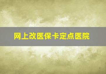 网上改医保卡定点医院