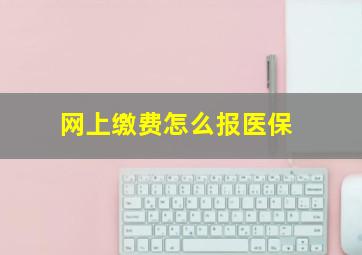 网上缴费怎么报医保