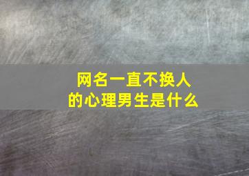 网名一直不换人的心理男生是什么