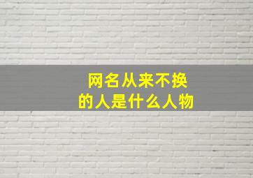 网名从来不换的人是什么人物