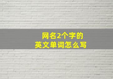 网名2个字的英文单词怎么写