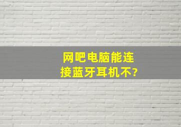 网吧电脑能连接蓝牙耳机不?