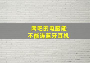 网吧的电脑能不能连蓝牙耳机