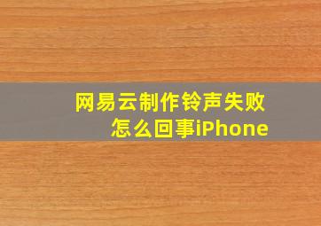 网易云制作铃声失败怎么回事iPhone