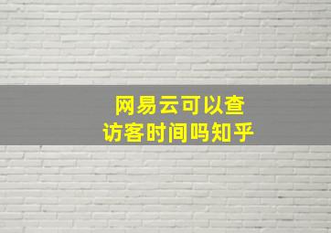 网易云可以查访客时间吗知乎