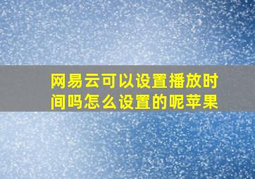 网易云可以设置播放时间吗怎么设置的呢苹果