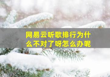 网易云听歌排行为什么不对了呀怎么办呢