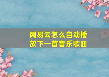 网易云怎么自动播放下一首音乐歌曲