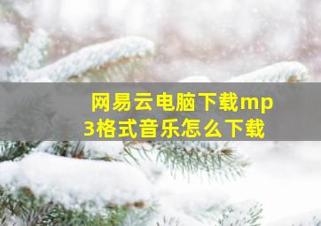 网易云电脑下载mp3格式音乐怎么下载