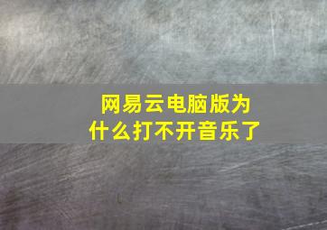 网易云电脑版为什么打不开音乐了