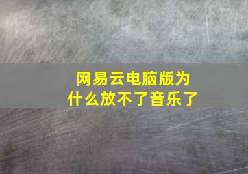 网易云电脑版为什么放不了音乐了