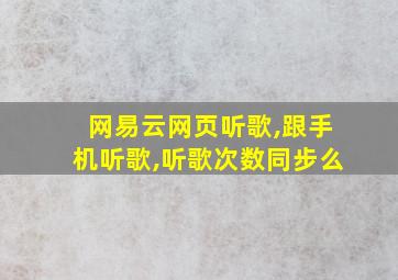 网易云网页听歌,跟手机听歌,听歌次数同步么