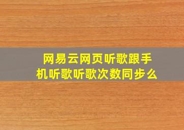 网易云网页听歌跟手机听歌听歌次数同步么