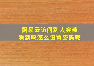 网易云访问别人会被看到吗怎么设置密码呢