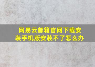 网易云邮箱官网下载安装手机版安装不了怎么办