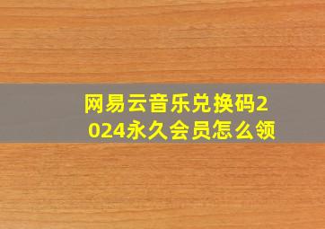 网易云音乐兑换码2024永久会员怎么领