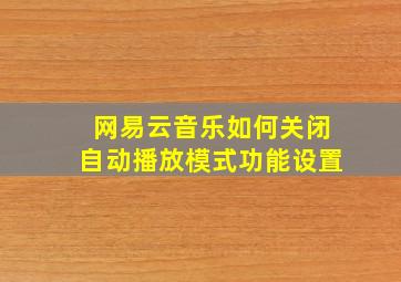 网易云音乐如何关闭自动播放模式功能设置