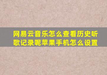 网易云音乐怎么查看历史听歌记录呢苹果手机怎么设置