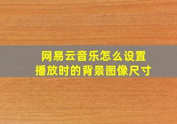 网易云音乐怎么设置播放时的背景图像尺寸