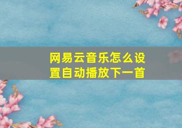 网易云音乐怎么设置自动播放下一首