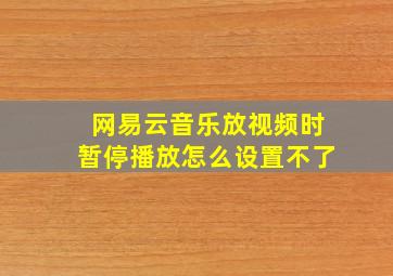 网易云音乐放视频时暂停播放怎么设置不了