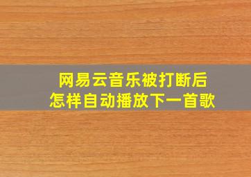 网易云音乐被打断后怎样自动播放下一首歌