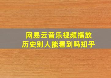 网易云音乐视频播放历史别人能看到吗知乎