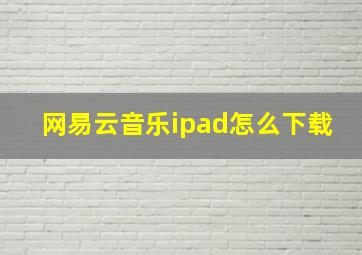 网易云音乐ipad怎么下载