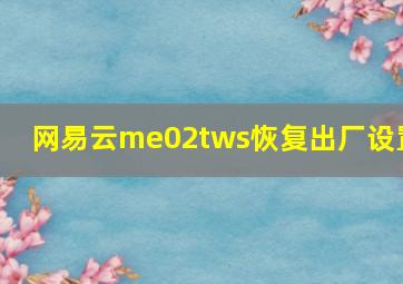 网易云me02tws恢复出厂设置