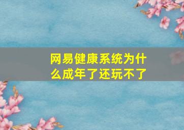 网易健康系统为什么成年了还玩不了