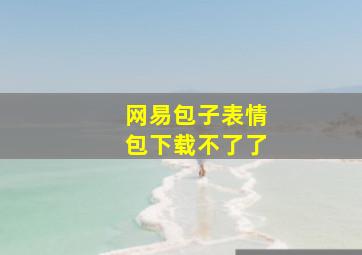 网易包子表情包下载不了了