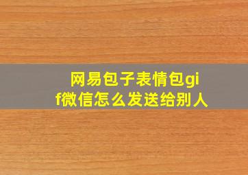 网易包子表情包gif微信怎么发送给别人