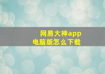 网易大神app电脑版怎么下载