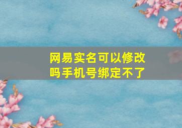 网易实名可以修改吗手机号绑定不了