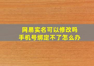 网易实名可以修改吗手机号绑定不了怎么办