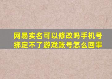 网易实名可以修改吗手机号绑定不了游戏账号怎么回事