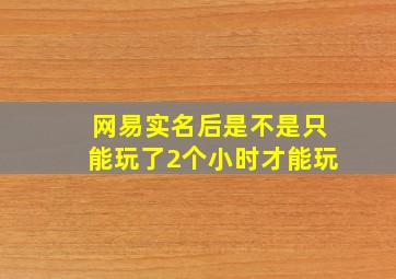 网易实名后是不是只能玩了2个小时才能玩