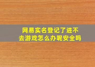 网易实名登记了进不去游戏怎么办呢安全吗