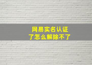 网易实名认证了怎么解除不了