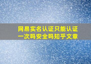 网易实名认证只能认证一次吗安全吗知乎文章